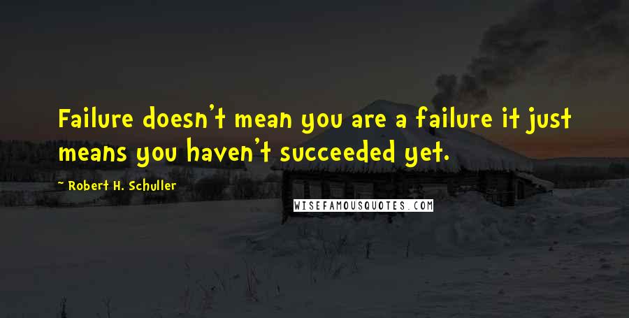 Robert H. Schuller Quotes: Failure doesn't mean you are a failure it just means you haven't succeeded yet.