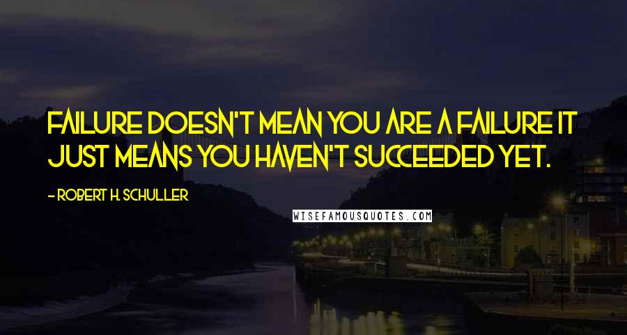 Robert H. Schuller Quotes: Failure doesn't mean you are a failure it just means you haven't succeeded yet.