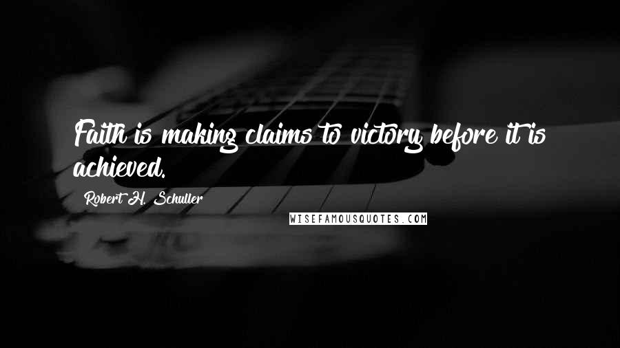 Robert H. Schuller Quotes: Faith is making claims to victory before it is achieved.