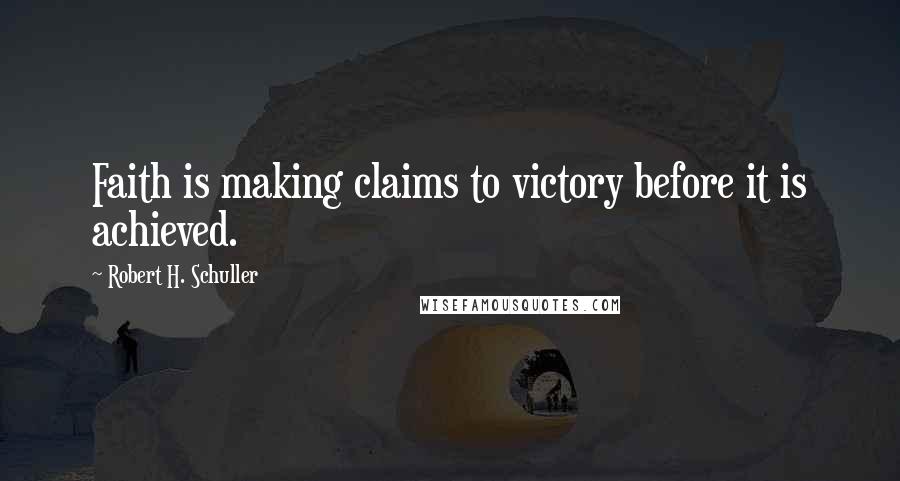 Robert H. Schuller Quotes: Faith is making claims to victory before it is achieved.