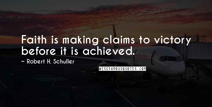 Robert H. Schuller Quotes: Faith is making claims to victory before it is achieved.