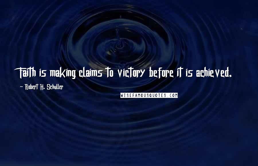 Robert H. Schuller Quotes: Faith is making claims to victory before it is achieved.