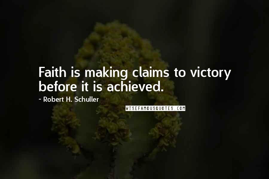 Robert H. Schuller Quotes: Faith is making claims to victory before it is achieved.