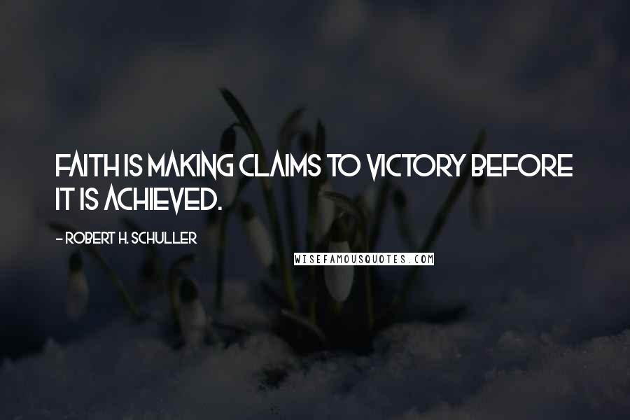 Robert H. Schuller Quotes: Faith is making claims to victory before it is achieved.