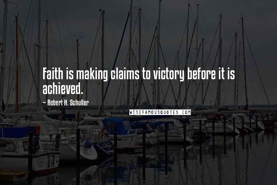 Robert H. Schuller Quotes: Faith is making claims to victory before it is achieved.