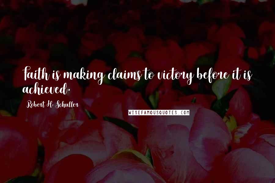 Robert H. Schuller Quotes: Faith is making claims to victory before it is achieved.