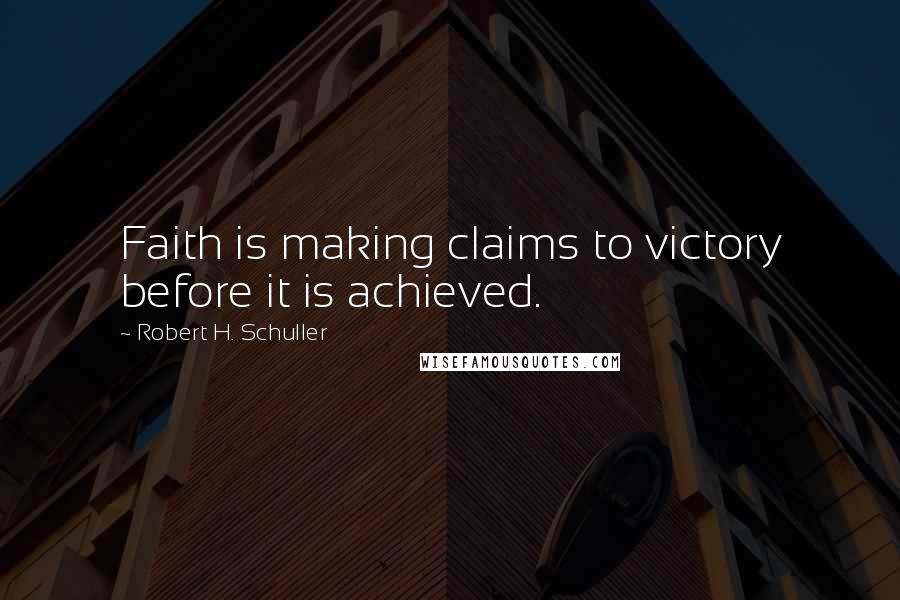 Robert H. Schuller Quotes: Faith is making claims to victory before it is achieved.