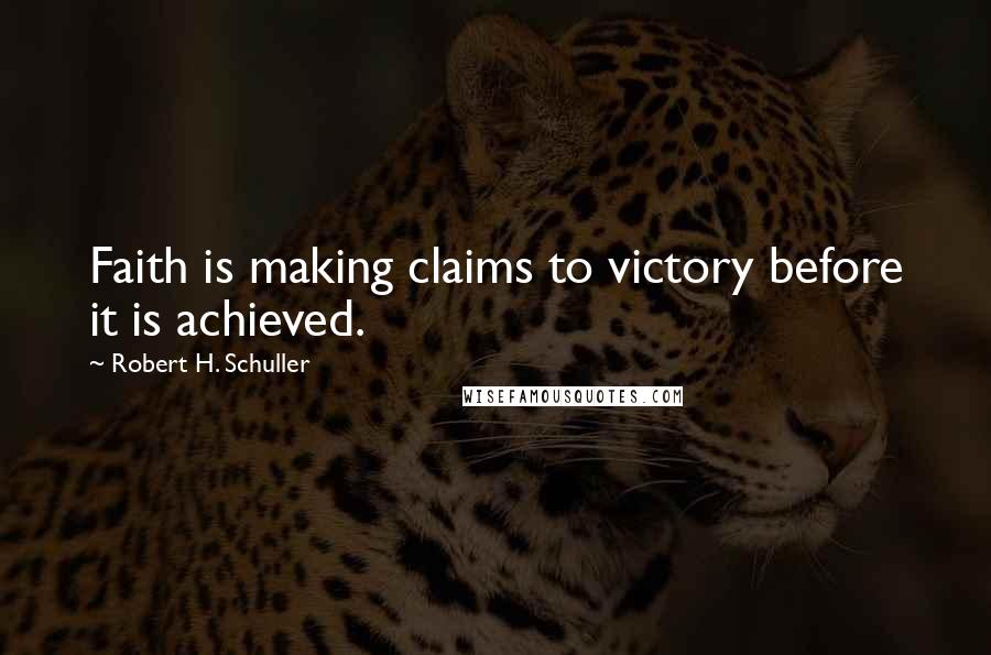 Robert H. Schuller Quotes: Faith is making claims to victory before it is achieved.