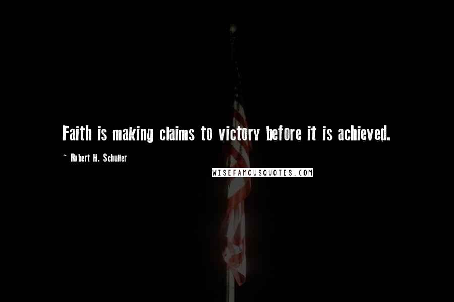 Robert H. Schuller Quotes: Faith is making claims to victory before it is achieved.