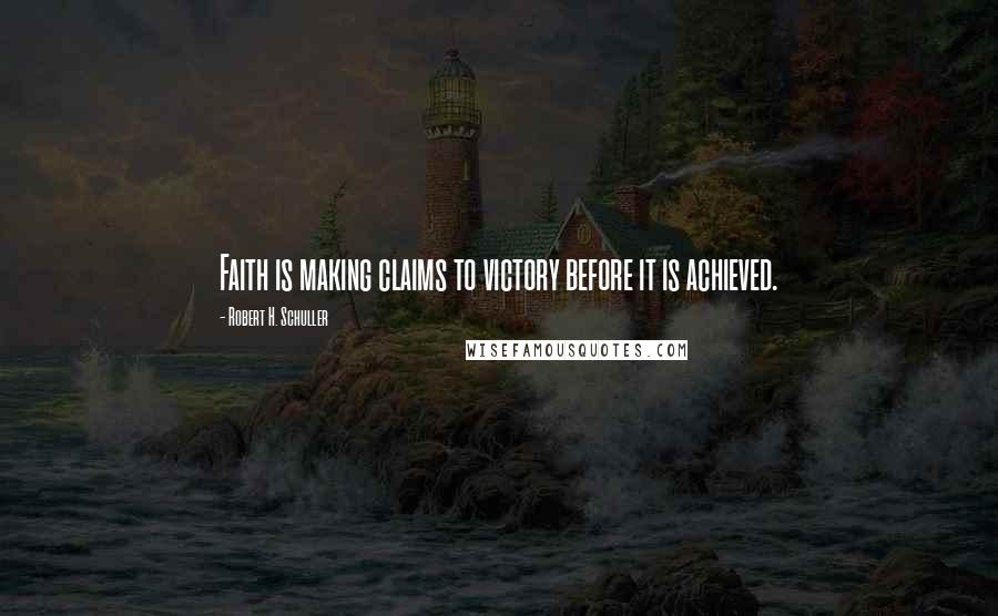 Robert H. Schuller Quotes: Faith is making claims to victory before it is achieved.