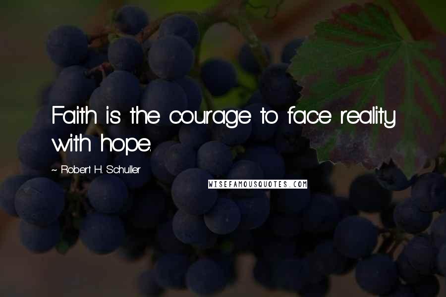 Robert H. Schuller Quotes: Faith is the courage to face reality with hope.