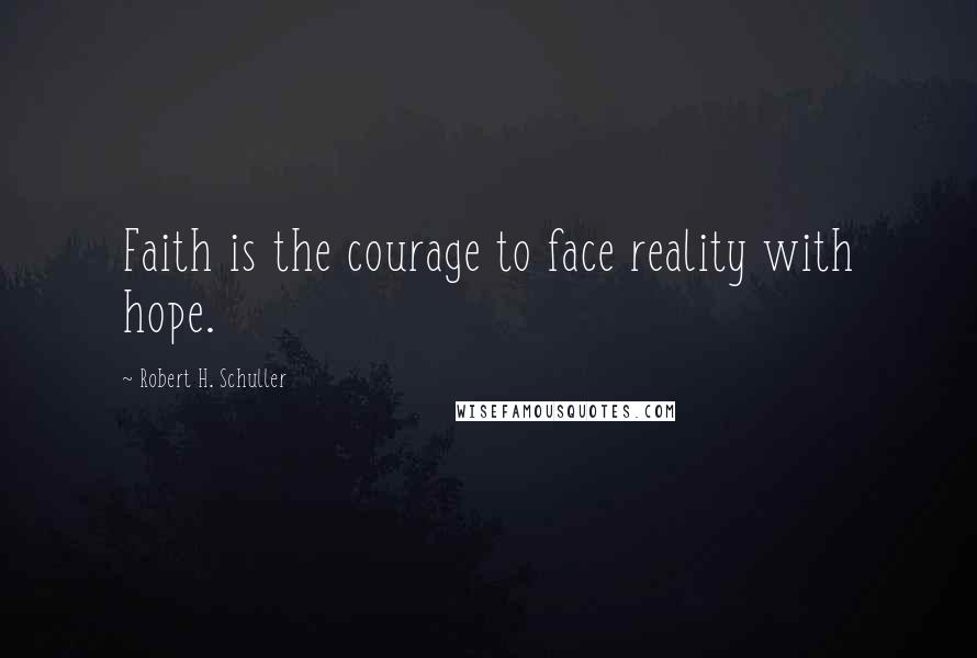 Robert H. Schuller Quotes: Faith is the courage to face reality with hope.