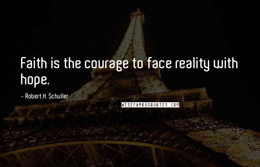 Robert H. Schuller Quotes: Faith is the courage to face reality with hope.