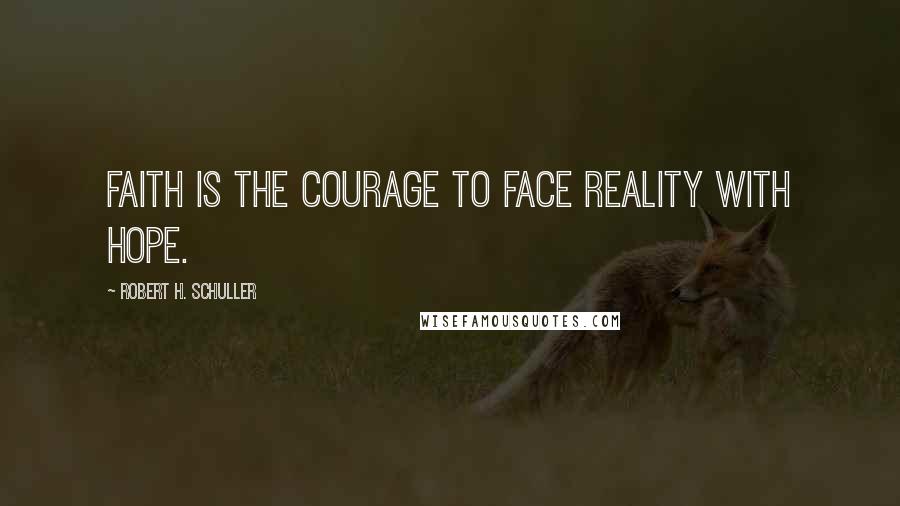 Robert H. Schuller Quotes: Faith is the courage to face reality with hope.