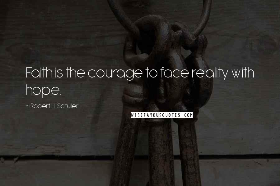 Robert H. Schuller Quotes: Faith is the courage to face reality with hope.