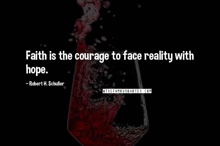 Robert H. Schuller Quotes: Faith is the courage to face reality with hope.