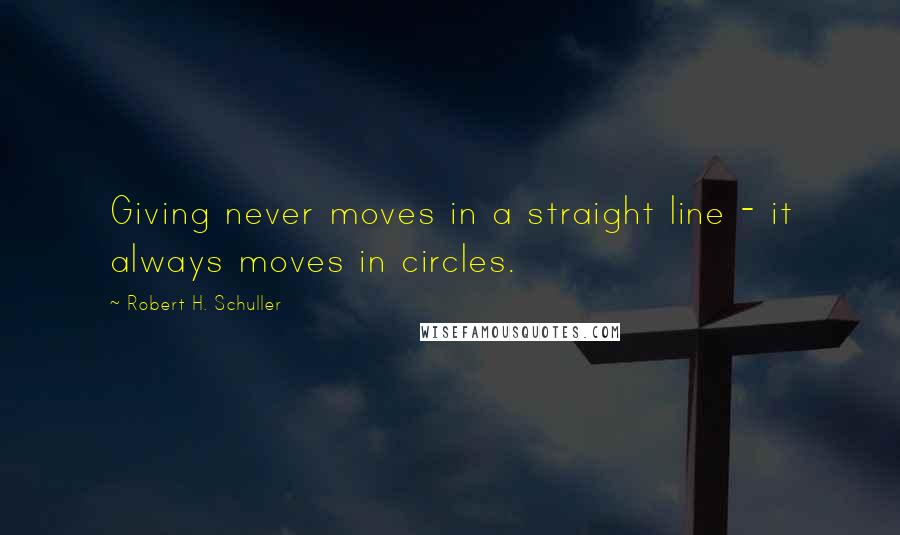 Robert H. Schuller Quotes: Giving never moves in a straight line - it always moves in circles.