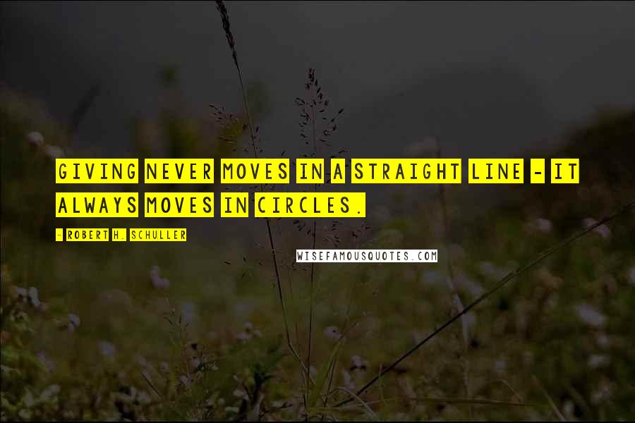 Robert H. Schuller Quotes: Giving never moves in a straight line - it always moves in circles.