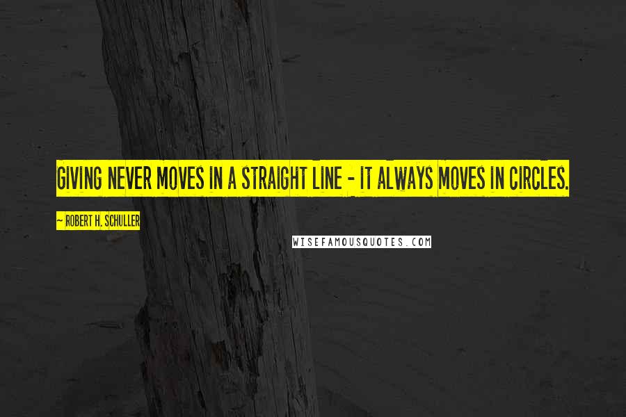 Robert H. Schuller Quotes: Giving never moves in a straight line - it always moves in circles.