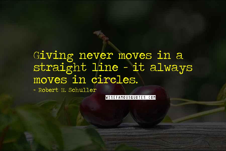 Robert H. Schuller Quotes: Giving never moves in a straight line - it always moves in circles.