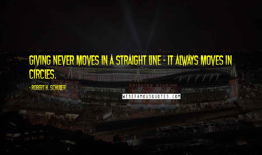 Robert H. Schuller Quotes: Giving never moves in a straight line - it always moves in circles.