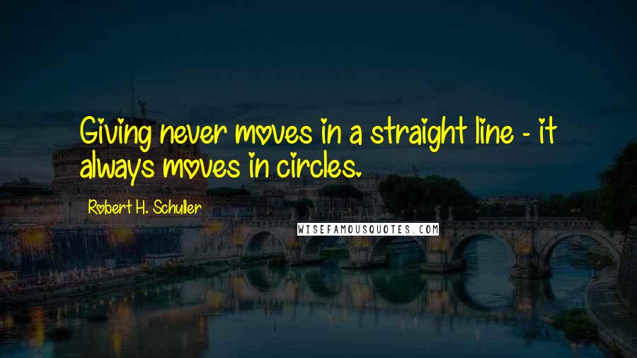 Robert H. Schuller Quotes: Giving never moves in a straight line - it always moves in circles.