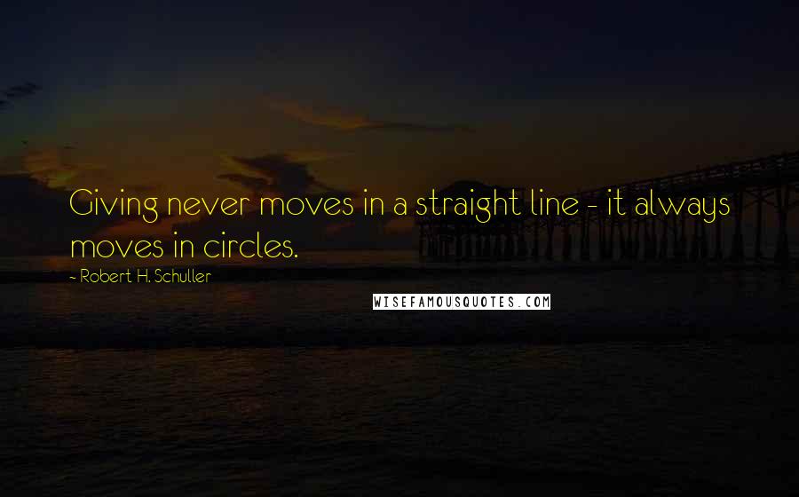 Robert H. Schuller Quotes: Giving never moves in a straight line - it always moves in circles.