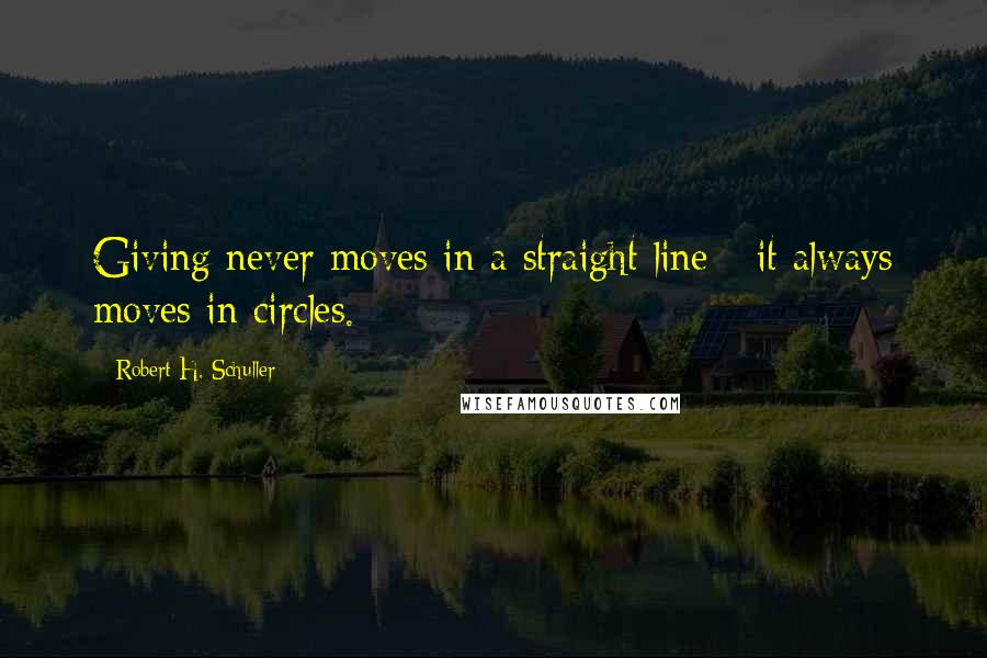 Robert H. Schuller Quotes: Giving never moves in a straight line - it always moves in circles.