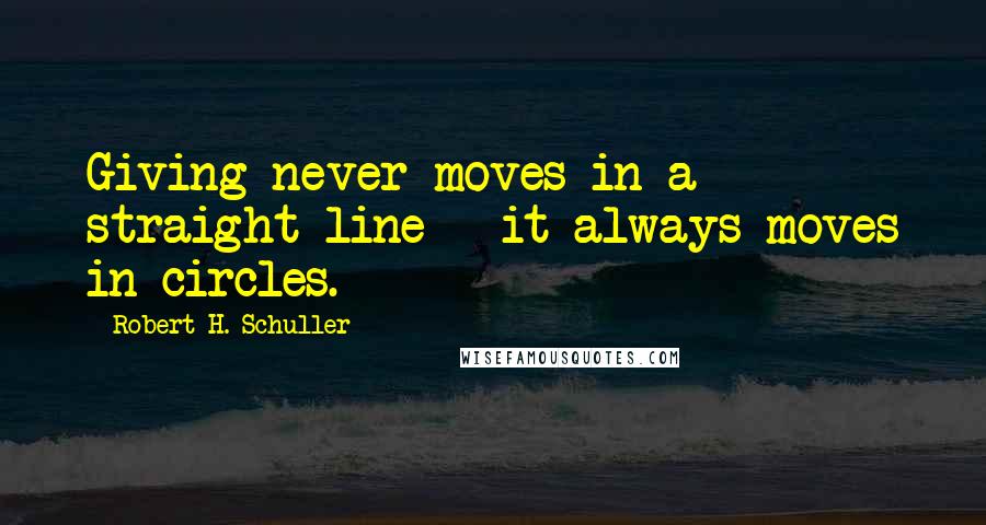 Robert H. Schuller Quotes: Giving never moves in a straight line - it always moves in circles.