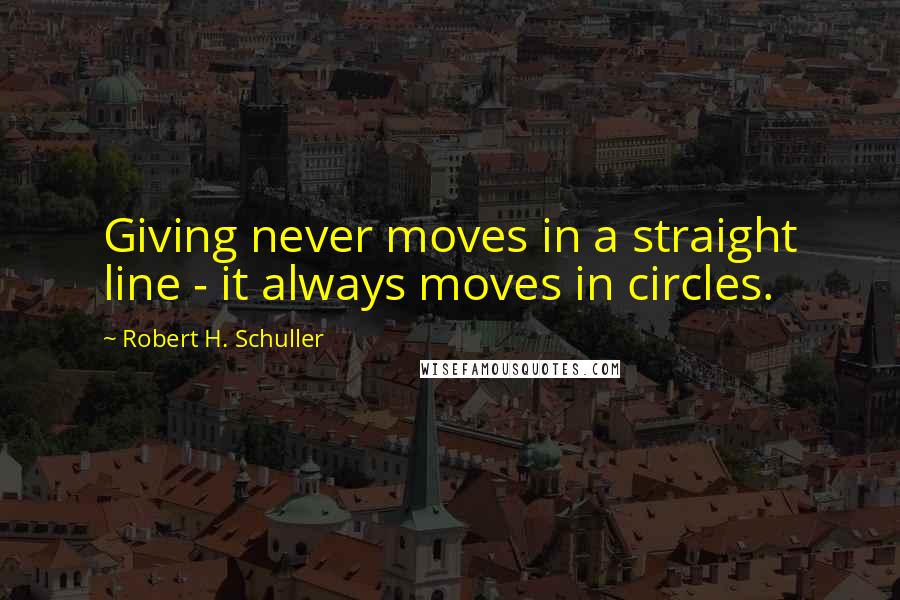 Robert H. Schuller Quotes: Giving never moves in a straight line - it always moves in circles.