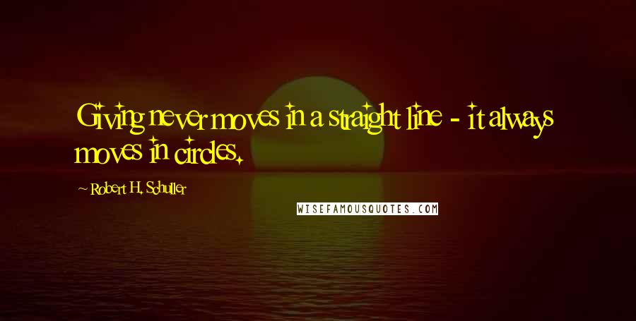 Robert H. Schuller Quotes: Giving never moves in a straight line - it always moves in circles.