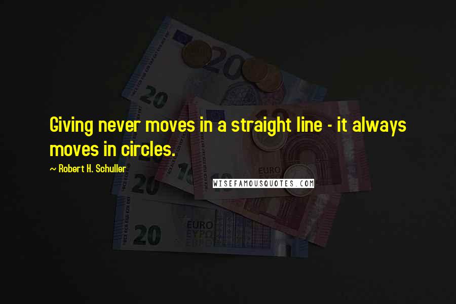 Robert H. Schuller Quotes: Giving never moves in a straight line - it always moves in circles.