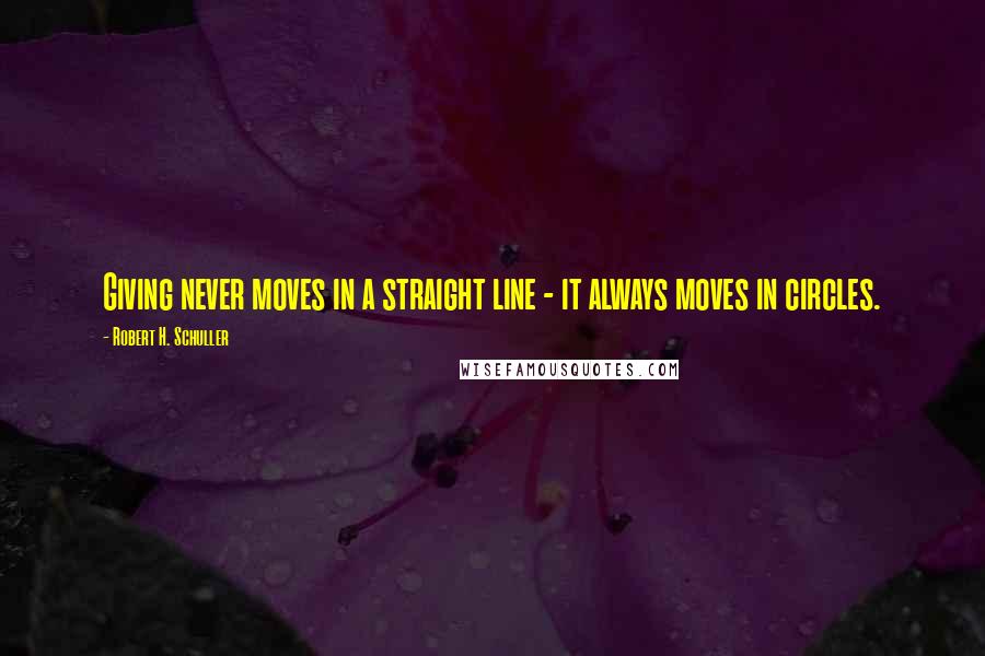 Robert H. Schuller Quotes: Giving never moves in a straight line - it always moves in circles.