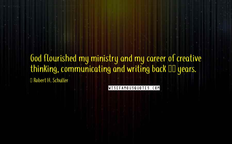 Robert H. Schuller Quotes: God flourished my ministry and my career of creative thinking, communicating and writing back 50 years.