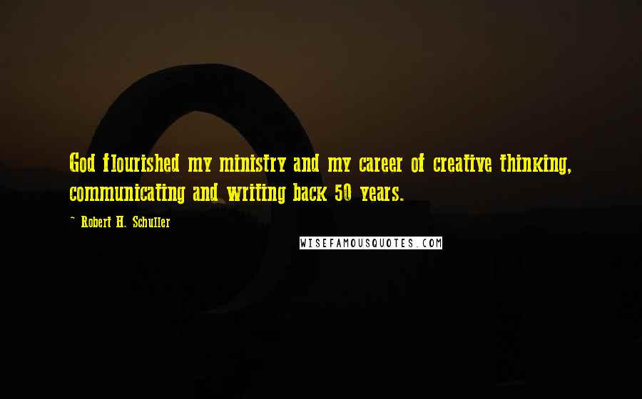 Robert H. Schuller Quotes: God flourished my ministry and my career of creative thinking, communicating and writing back 50 years.