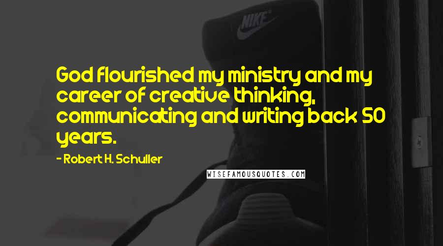 Robert H. Schuller Quotes: God flourished my ministry and my career of creative thinking, communicating and writing back 50 years.