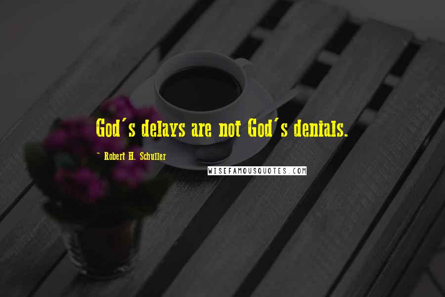 Robert H. Schuller Quotes: God's delays are not God's denials.