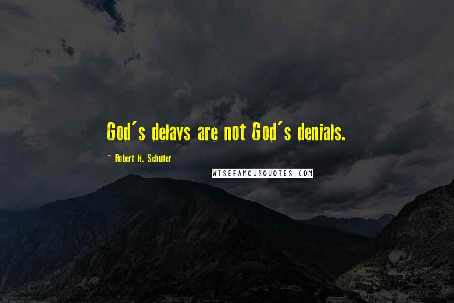 Robert H. Schuller Quotes: God's delays are not God's denials.
