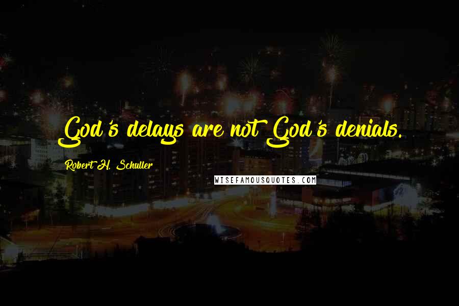 Robert H. Schuller Quotes: God's delays are not God's denials.