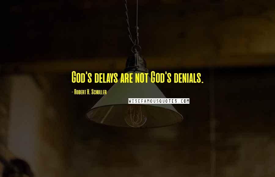 Robert H. Schuller Quotes: God's delays are not God's denials.