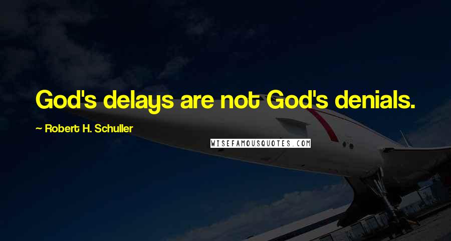 Robert H. Schuller Quotes: God's delays are not God's denials.