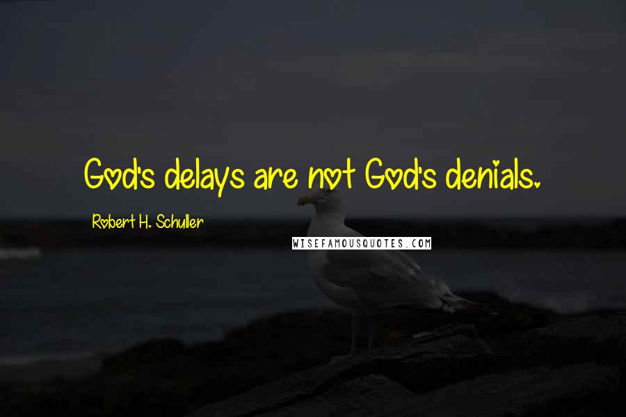 Robert H. Schuller Quotes: God's delays are not God's denials.
