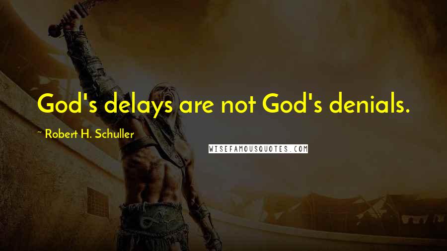 Robert H. Schuller Quotes: God's delays are not God's denials.