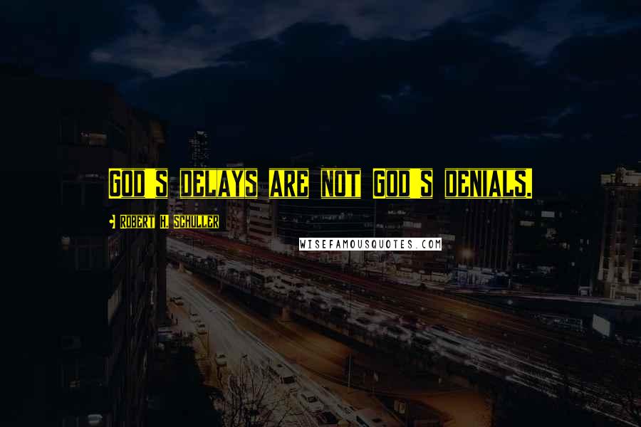 Robert H. Schuller Quotes: God's delays are not God's denials.
