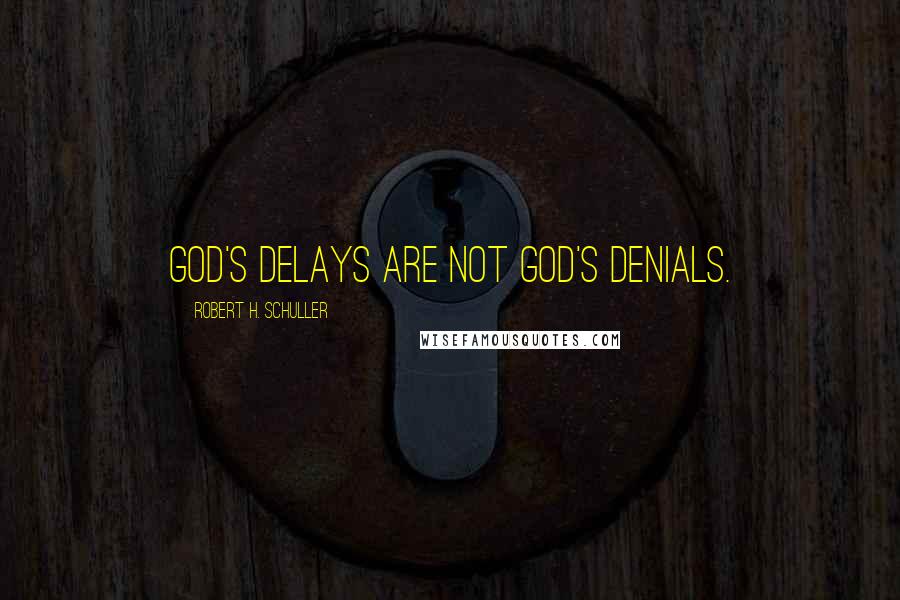 Robert H. Schuller Quotes: God's delays are not God's denials.