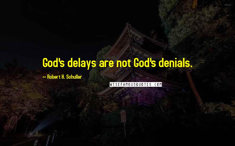 Robert H. Schuller Quotes: God's delays are not God's denials.