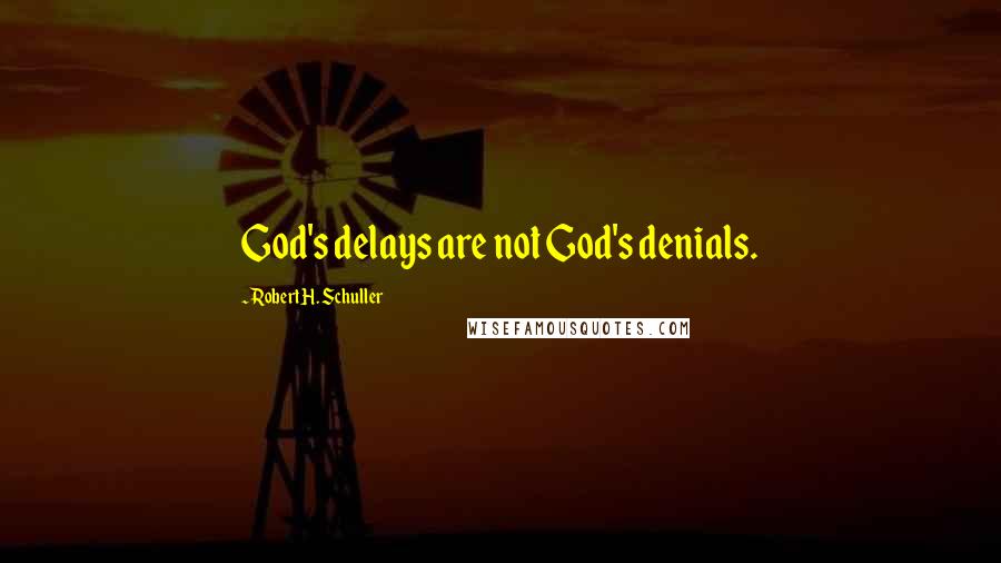 Robert H. Schuller Quotes: God's delays are not God's denials.
