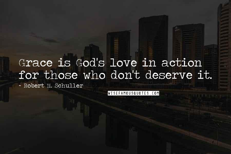 Robert H. Schuller Quotes: Grace is God's love in action for those who don't deserve it.
