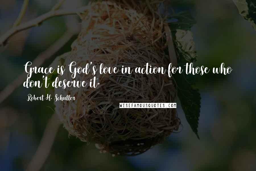 Robert H. Schuller Quotes: Grace is God's love in action for those who don't deserve it.