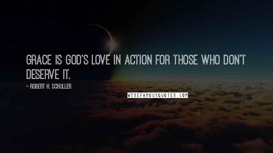 Robert H. Schuller Quotes: Grace is God's love in action for those who don't deserve it.